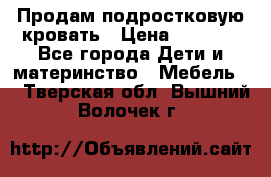 Продам подростковую кровать › Цена ­ 4 000 - Все города Дети и материнство » Мебель   . Тверская обл.,Вышний Волочек г.